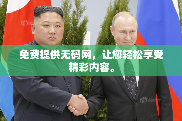 免费提供无码网，让您轻松享受精彩内容。