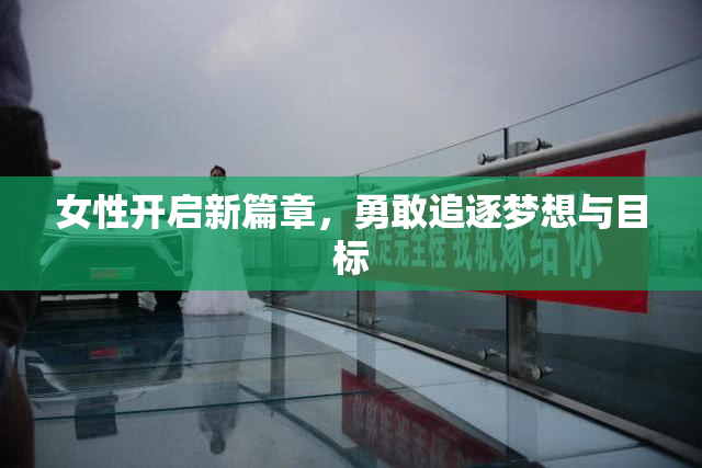 女性开启新篇章，勇敢追逐梦想与目标