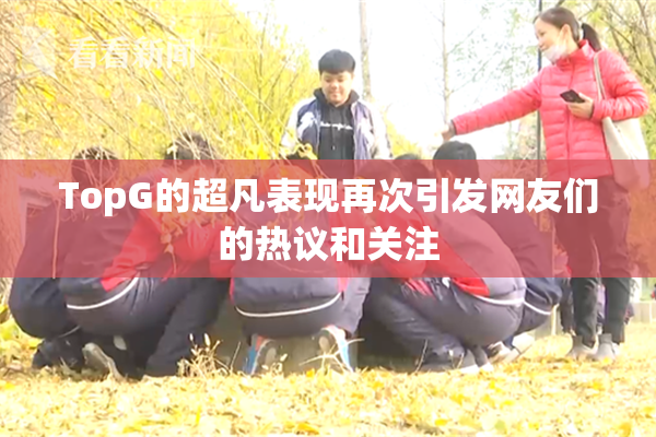 TopG的超凡表现再次引发网友们的热议和关注