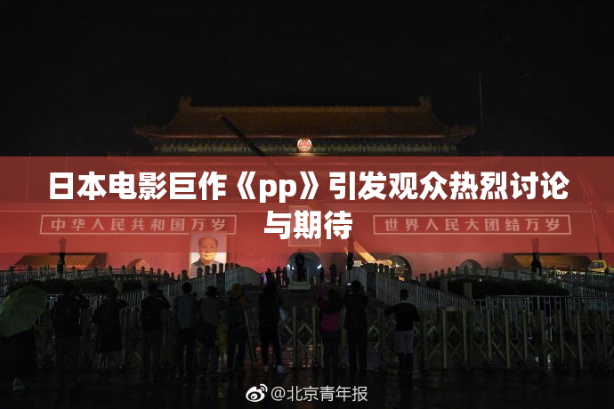 日本电影巨作《pp》引发观众热烈讨论与期待