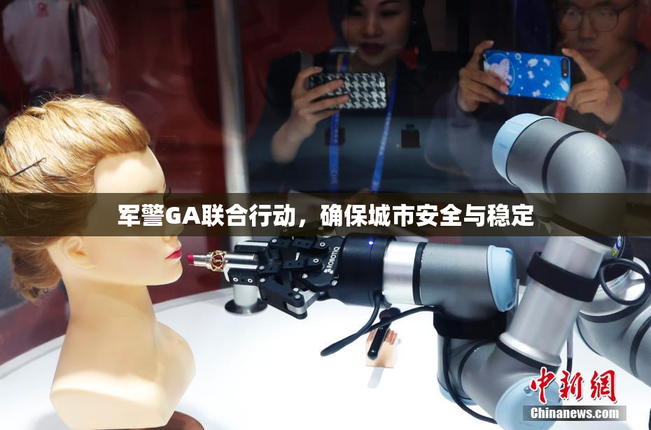 军警GA联合行动，确保城市安全与稳定
