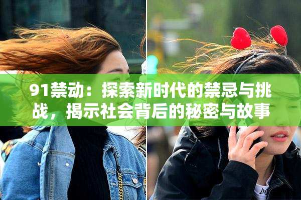 91禁动：探索新时代的禁忌与挑战，揭示社会背后的秘密与故事