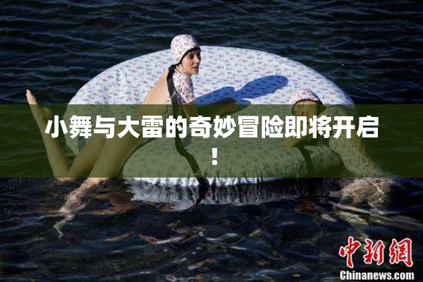 小舞与大雷的奇妙冒险即将开启！
