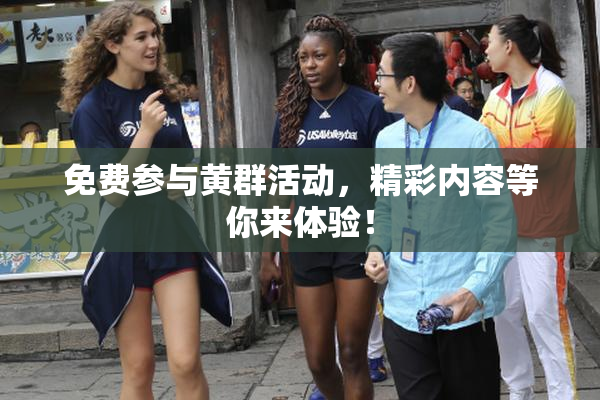 免费参与黄群活动，精彩内容等你来体验！