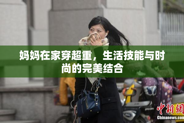 妈妈在家穿超重，生活技能与时尚的完美结合