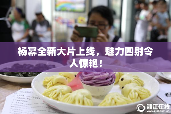 杨幂全新大片上线，魅力四射令人惊艳！