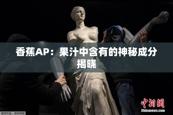 香蕉AP：果汁中含有的神秘成分揭晓