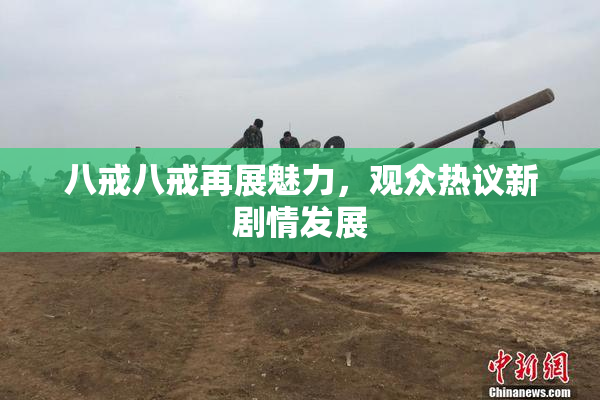 八戒八戒再展魅力，观众热议新剧情发展