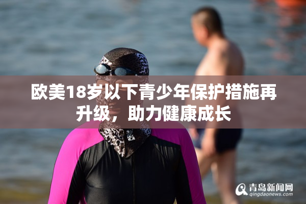 欧美18岁以下青少年保护措施再升级，助力健康成长