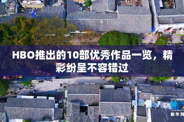 HBO推出的10部优秀作品一览，精彩纷呈不容错过