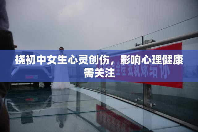 挠初中女生心灵创伤，影响心理健康需关注