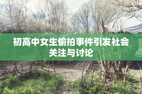 初高中女生偷拍事件引发社会关注与讨论