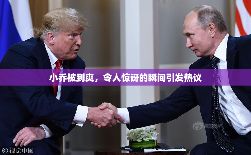 小乔被到爽，令人惊讶的瞬间引发热议
