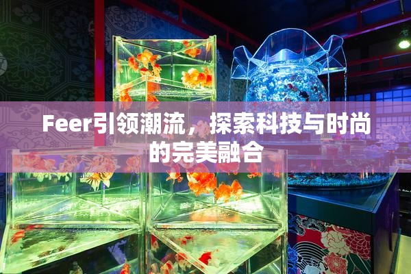 Feer引领潮流，探索科技与时尚的完美融合