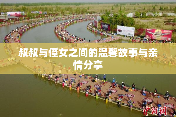 叔叔与侄女之间的温馨故事与亲情分享