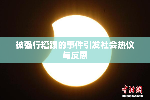 被强行糟蹋的事件引发社会热议与反思