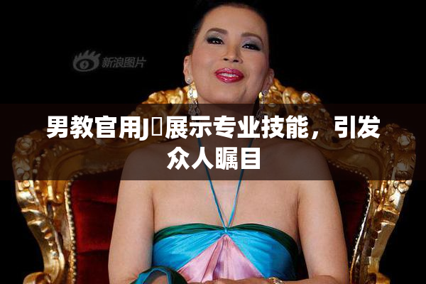男教官用J亅展示专业技能，引发众人瞩目