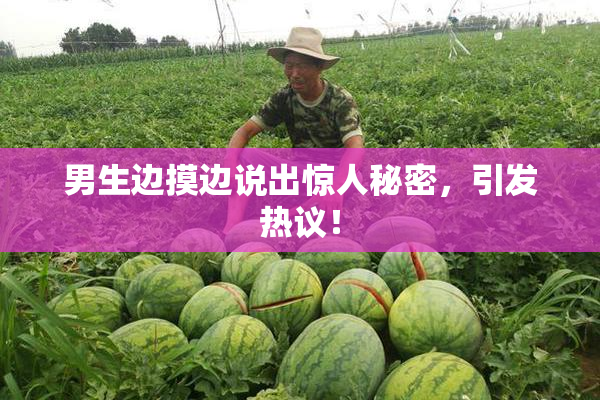 男生边摸边说出惊人秘密，引发热议！