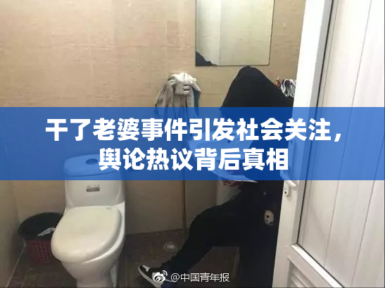 干了老婆事件引发社会关注，舆论热议背后真相