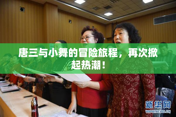 唐三与小舞的冒险旅程，再次掀起热潮！