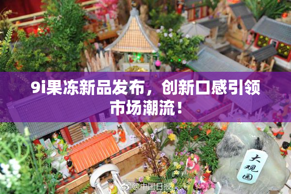 9i果冻新品发布，创新口感引领市场潮流！