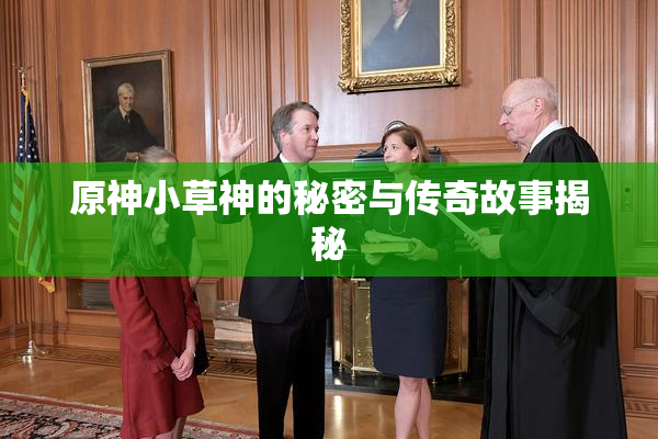 原神小草神的秘密与传奇故事揭秘