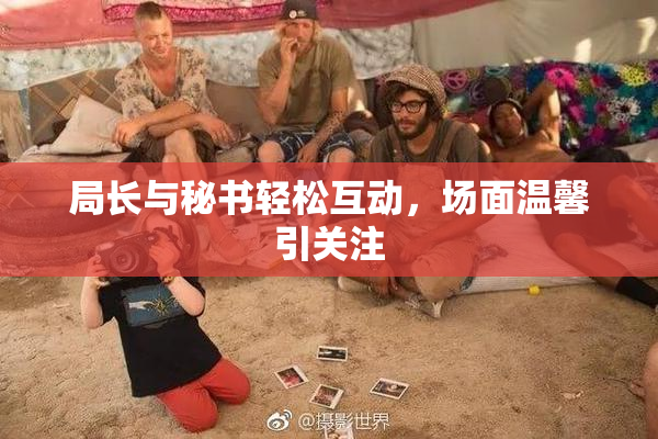 局长与秘书轻松互动，场面温馨引关注