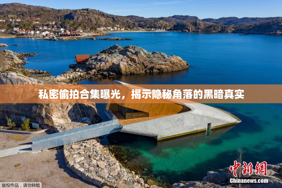 私密偷拍合集曝光，揭示隐秘角落的黑暗真实