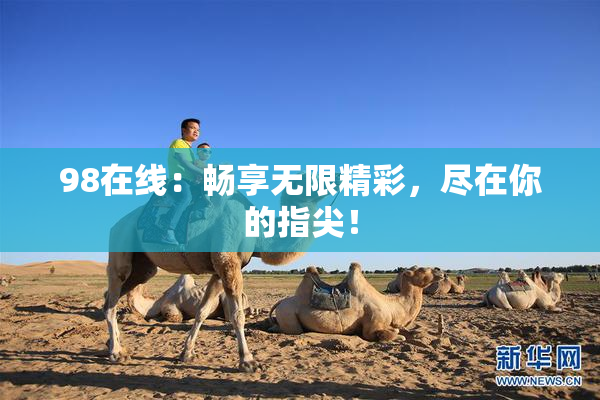 98在线：畅享无限精彩，尽在你的指尖！
