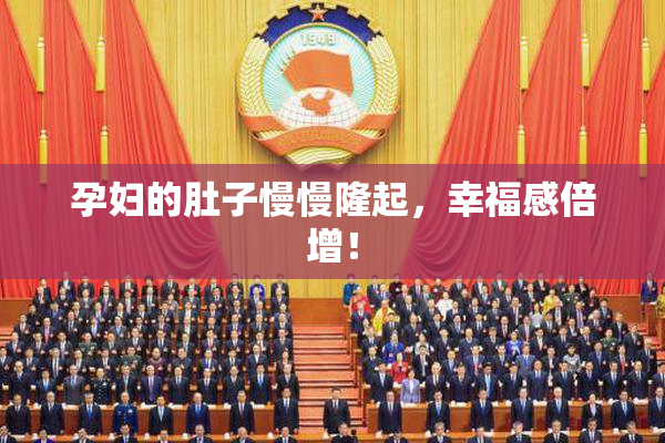 孕妇的肚子慢慢隆起，幸福感倍增！