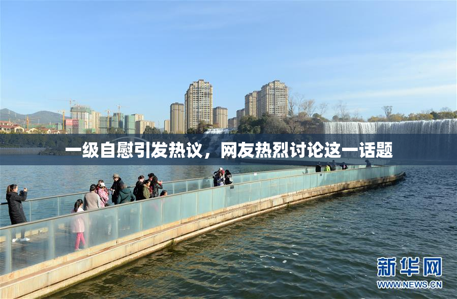 一级自慰引发热议，网友热烈讨论这一话题
