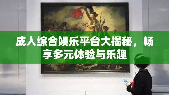 成人综合娱乐平台大揭秘，畅享多元体验与乐趣