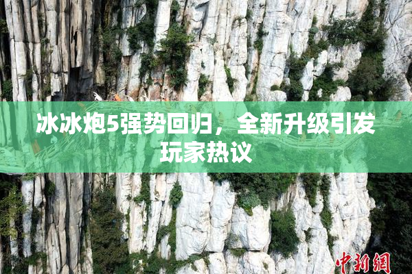 冰冰炮5强势回归，全新升级引发玩家热议