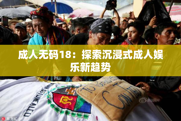 成人无码18：探索沉浸式成人娱乐新趋势