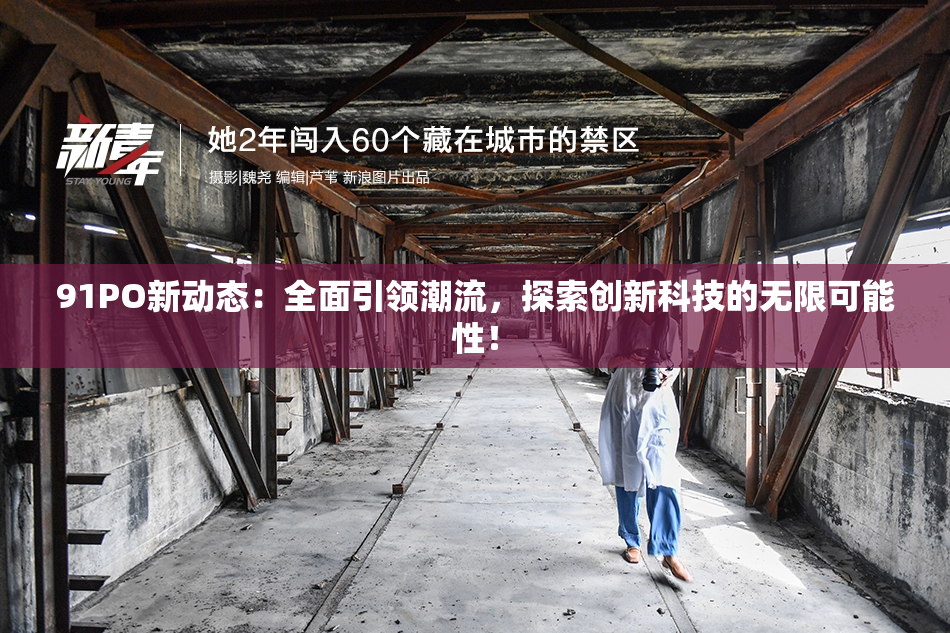 91PO新动态：全面引领潮流，探索创新科技的无限可能性！