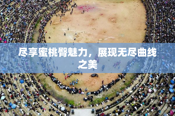 尽享蜜桃臀魅力，展现无尽曲线之美