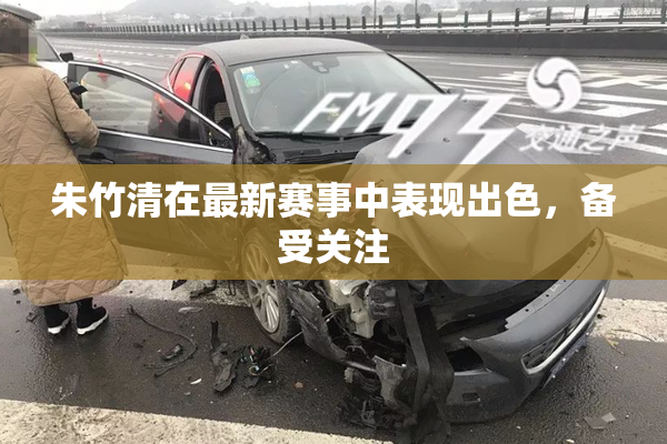 朱竹清在最新赛事中表现出色，备受关注