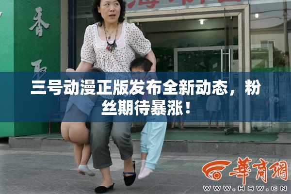 三号动漫正版发布全新动态，粉丝期待暴涨！