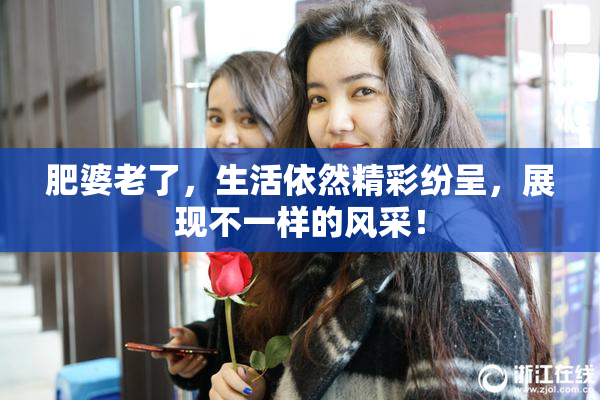 肥婆老了，生活依然精彩纷呈，展现不一样的风采！