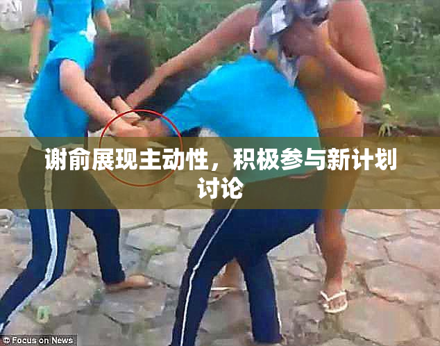 谢俞展现主动性，积极参与新计划讨论