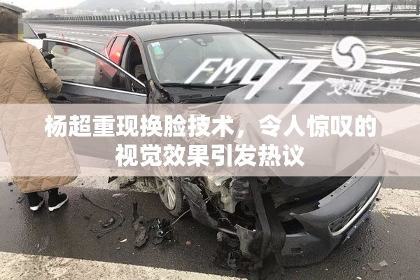 杨超重现换脸技术，令人惊叹的视觉效果引发热议