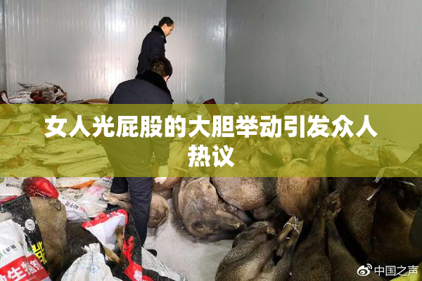 女人光屁股的大胆举动引发众人热议