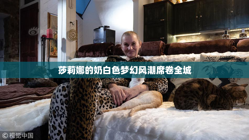 莎莉娜的奶白色梦幻风潮席卷全城