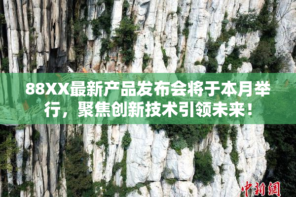 88XX最新产品发布会将于本月举行，聚焦创新技术引领未来！
