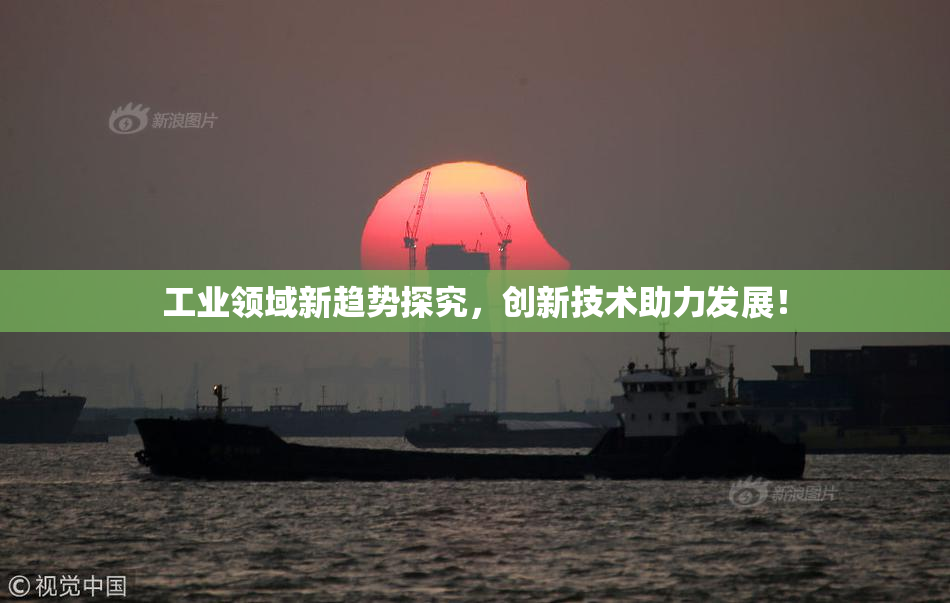 工业领域新趋势探究，创新技术助力发展！