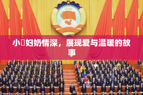 小婬妇奶情深，展现爱与温暖的故事