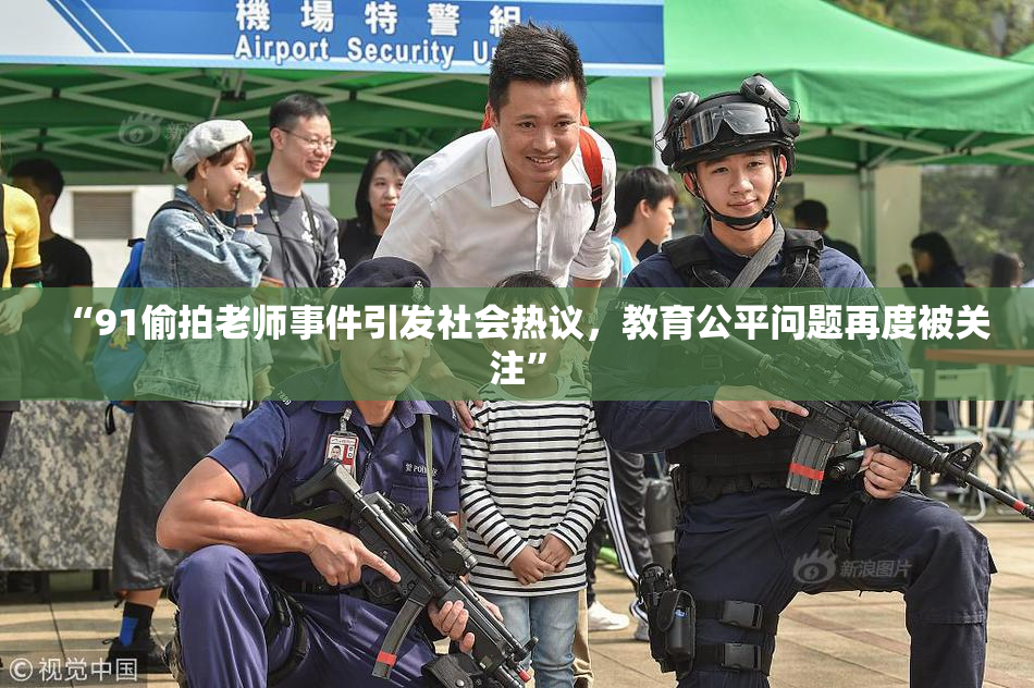 “91偷拍老师事件引发社会热议，教育公平问题再度被关注”