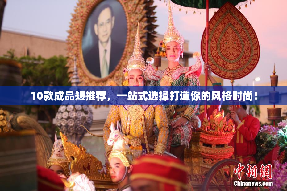 10款成品短推荐，一站式选择打造你的风格时尚！