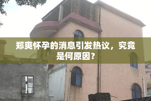 郑爽怀孕的消息引发热议，究竟是何原因？