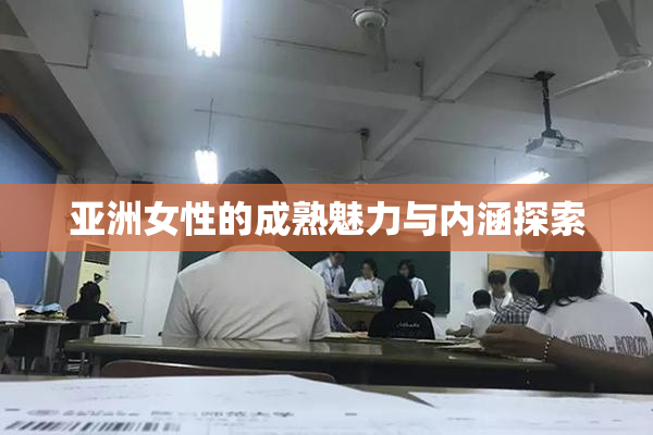 亚洲女性的成熟魅力与内涵探索